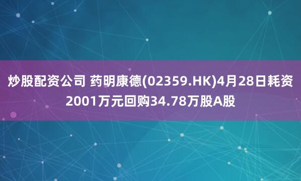 炒股配资公司 药明康德(02359.HK)4月28日耗资2001万元回购34.78万股A股