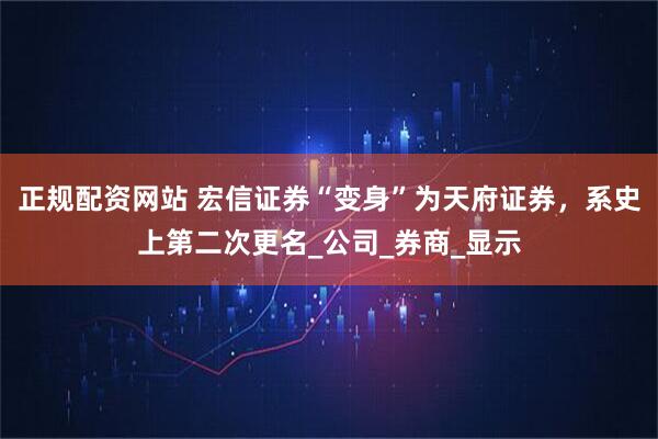 正规配资网站 宏信证券“变身”为天府证券，系史上第二次更名_公司_券商_显示